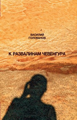 Книга "К развалинам Чевенгура" {Художественная серия} – Василий Голованов