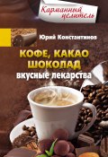 Кофе, какао, шоколад. Вкусные лекарства (Юрий Константинов, 2014)