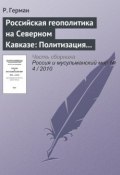 Российская геополитика на Северном Кавказе: Политизация неполитического (Р. Герман, 2009)