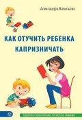 Книга "Как отучить ребенка капризничать" (Александра Васильева, 2015)