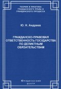 Гражданско-правовая ответственность государства по деликтным обязательствам: Теория и судебная практика (Ю. Н. Андреев, Юрий Андреев, 2006)