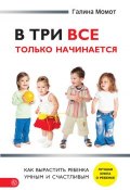 Книга "В три все только начинается. Как вырастить ребенка умным и счастливым" (Галина Момот, 2015)