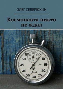 Книга "Космонавта никто не ждал. Спорные тайны" – Олег Васильевич Северюхин, Олег Северюхин