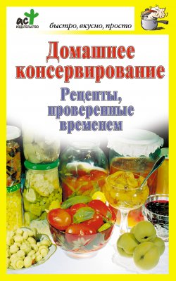 Книга "Домашнее консервирование. Рецепты, проверенные временем" {Быстро, вкусно, просто} – Дарья Костина, 2010
