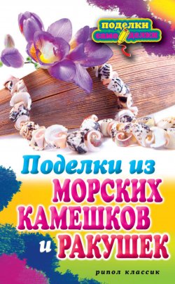 Книга "Поделки из морских камешков и ракушек" {Поделки-самоделки} – Светлана Ращупкина, 2012