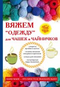 Вяжем «одежду» для чашек и чайничков (Евгения Михайлова, 2017)