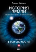 Книга "История Земли. От звездной пыли – к живой планете. Первые 4 500 000 000 лет" (Роберт Хейзен, Роберт Хейзен, 2012)