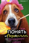 Как понять и перевоспитать балованную собаку (Урбанова Светлана, 2006)