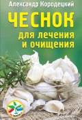 Книга "Чеснок для лечения и очищения" (Кородецкий Александр, 2015)