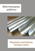 Жестяницкие работы. Оборудование, приспособления, инструмент, изделия (Илья Мельников, 2013)