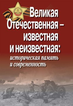Книга "Великая Отечественная – известная и неизвестная: историческая память и современность" – , 2015