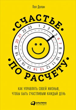 Книга "Счастье по расчету / Как управлять своей жизнью, чтобы быть счастливым каждый день" – Пол Долан, 2014
