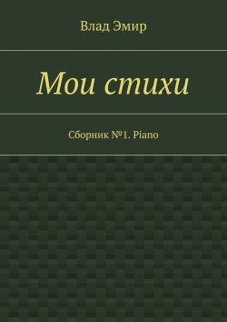 Книга "Мои стихи. Сборник №1. Piano" – Влад Эмир