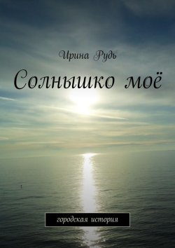 Книга "Солнышко моё. городская история" – Ирина Рудь