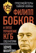 Книга "Филипп Бобков и пятое Управление КГБ: след в истории" (Эдуард Макаревич, 2015)
