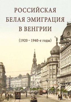 Книга "Российская белая эмиграция в Венгрии (1920 – 1940-е годы)" – Сборник статей, 2012
