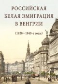 Российская белая эмиграция в Венгрии (1920 – 1940-е годы) (Сборник статей, 2012)