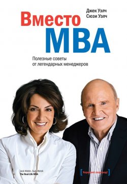 Книга "Вместо MBA. Полезные советы от легендарных менеджеров" – Джек Уэлч, Сюзи Уэлч, 2015