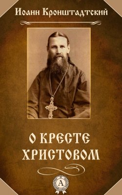 Книга "О Кресте Христовом" – cвятой праведный Иоанн Кронштадтский