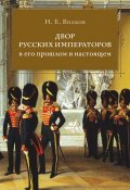 Двор русских императоров в его прошлом и настоящем (Николай Волков, 1900)
