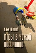 Книга "Игры в чужой песочнице" (Илья Александрович Шумей, Шумей Илья, 2016)