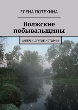 Книга "Волжские побывальщины" – Елена Александровна Потехина, Елена Потехина