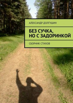 Книга "Без сучка, но с задоринкой" – Александр Владиленович Долгушин, Александр Долгушин