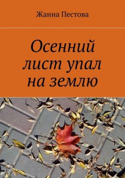 Книга "Осенний лист упал на землю" – Жанна Пестова