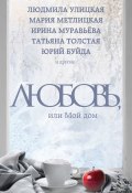 Книга "Любовь, или Мой дом (сборник)" (Буйда Юрий , Ирина Муравьева, 2016)