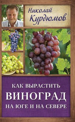 Книга "Как вырастить виноград на Юге и на Севере" {Дачная школа Николая Курдюмова} – Николай Курдюмов, 2013
