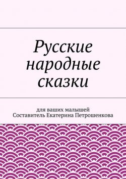 Книга "Русские народные сказки для ваших малышей" – Екатерина Петрошенкова, Коллектив авторов