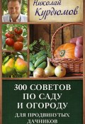 Книга "300 советов по саду и огороду для продвинутых дачников" (Николай Курдюмов, 2013)