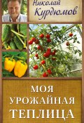 Книга "Моя урожайная теплица" (Николай Курдюмов, 2013)