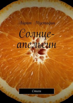 Книга "Солнце-апельсин. Стихи" – Айрат Мустафин