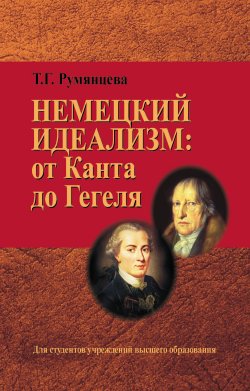 Книга "Немецкий идеализм: от Канта до Гегеля" – Татьяна Румянцева, 2015