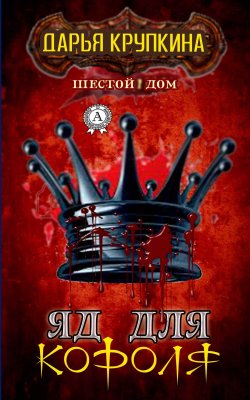 Книга "Яд для короля" {Шестой дом} – Дарья Крупкина