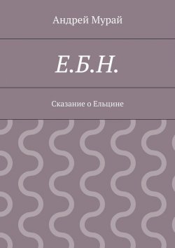Книга "Е.Б.Н. Сказание о Ельцине" – Андрей Мурай