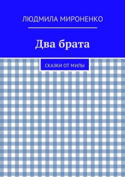 Книга "Два брата. Сказки от Милы" – Людмила Мироненко