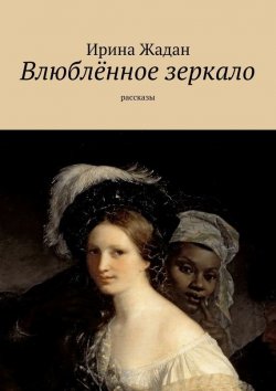 Книга "Влюблённое зеркало. рассказы" – Ирина Жадан