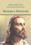 Беседы с Иисусом (Александр Ярга)