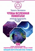 Книга "Чтобы Вселенная помогала! 100 очень сильных практик, подключающих энергию Луны, звезд и стихий. Большой энергетический атлас человека. Лунный календарь до 2021 года" (Тамара Зюрняева, 2016)