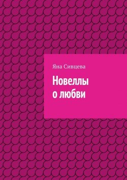 Книга "Новеллы о любви" – Яна Игоревна Сивцева, Яна Сивцева