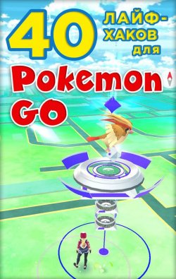 Книга "40 лайфхаков для Pokemon Go" {Pokemon Go} – Коллектив авторов, 2016