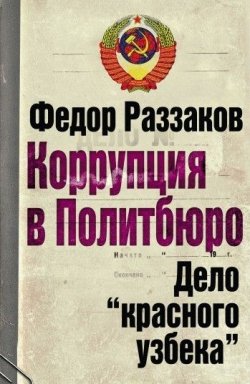 Книга "Коррупция в Политбюро: Дело «красного узбека»" – Раззаков Федор , 2009