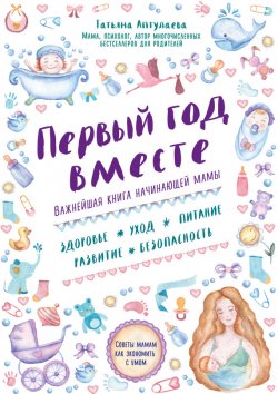 Книга "Первый год вместе: важнейшая книга начинающей мамы" – Татьяна Аптулаева, 2016
