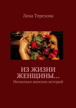 Книга "Из жизни женщины… Несколько женских историй" – Лена Терехова