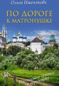 Книга "По дороге к Матронушке" (Ольга Иженякова, 2014)