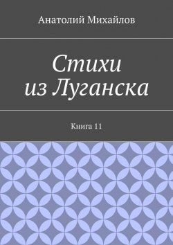 Книга "Стихи из Луганска. Книга 11" – Анатолий Михайлов