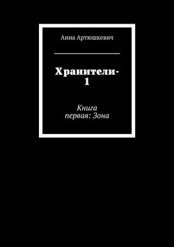 Книга "Хранители-1. Книга первая: Зона" – Анна Артюшкевич