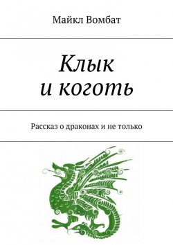 Книга "Клык и коготь. Рассказ о драконах и не только" – Майкл Вомбат